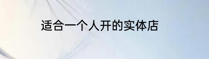 适合一个人开的实体店