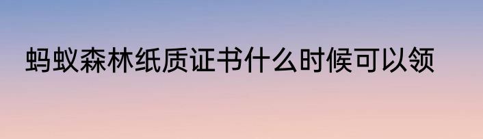 蚂蚁森林纸质证书什么时候可以领