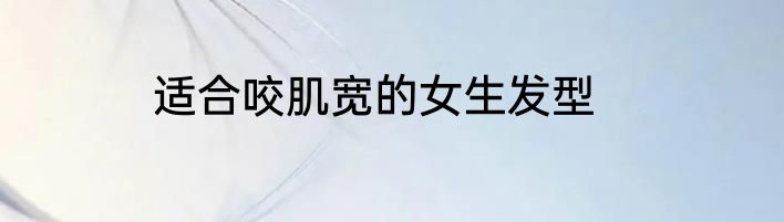 适合咬肌宽的女生发型