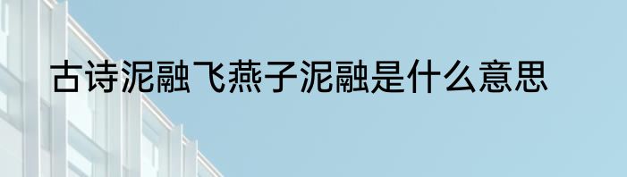 古诗泥融飞燕子泥融是什么意思