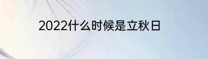 2022什么时候是立秋日