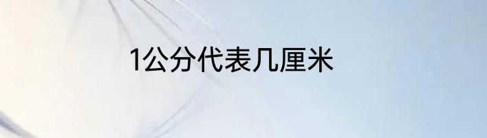 1公分代表几厘米
