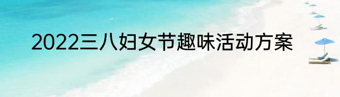 2022三八妇女节趣味活动方案