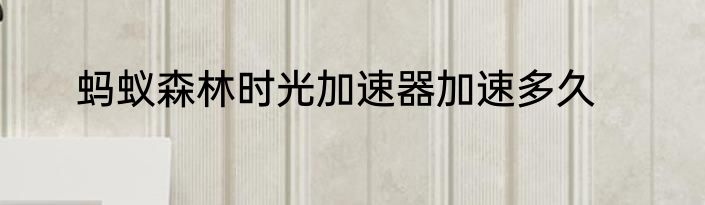 蚂蚁森林时光加速器加速多久