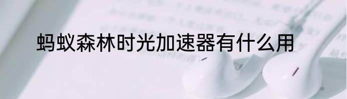 蚂蚁森林时光加速器有什么用