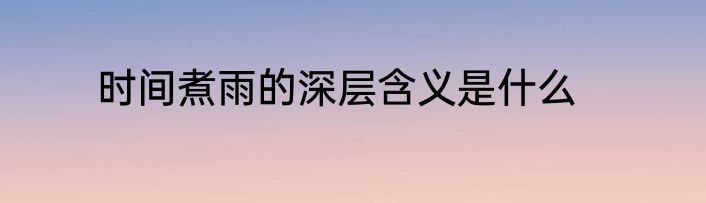 时间煮雨的深层含义是什么