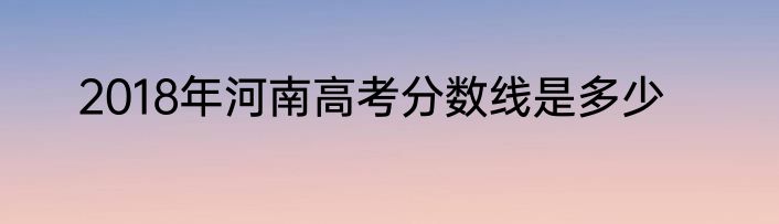 2018年河南高考分数线是多少
