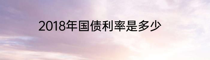 2018年国债利率是多少