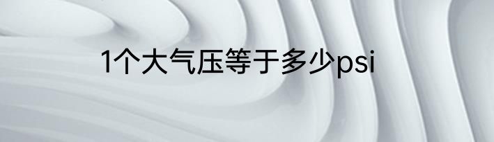 1个大气压等于多少psi