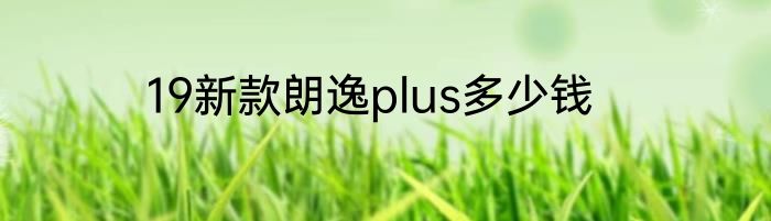 19新款朗逸plus多少钱