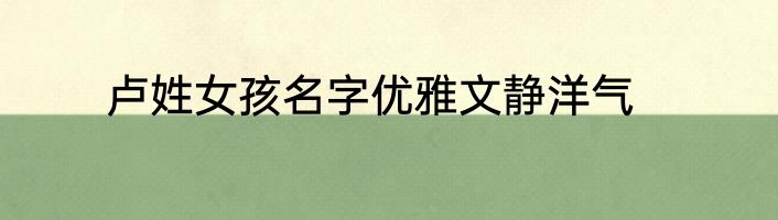 卢姓女孩名字优雅文静洋气