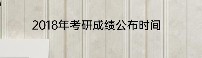 2018年考研成绩公布时间
