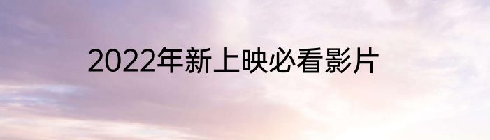 2022年新上映必看影片