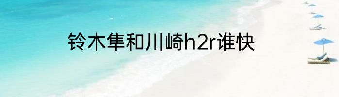 铃木隼和川崎h2r谁快