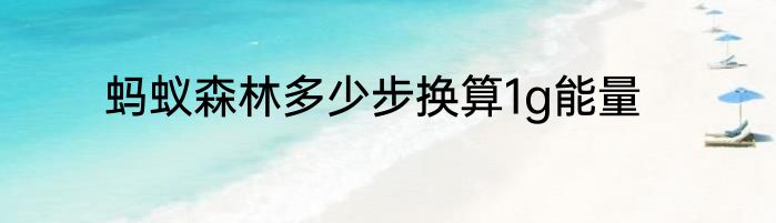 蚂蚁森林多少步换算1g能量