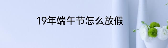 19年端午节怎么放假