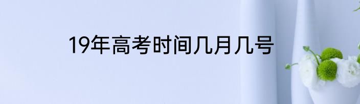 19年高考时间几月几号