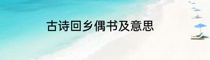 古诗回乡偶书及意思
