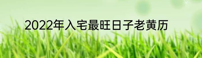 2022年入宅最旺日子老黄历