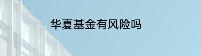 华夏基金有风险吗