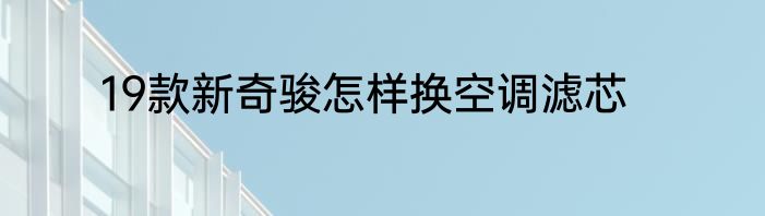 19款新奇骏怎样换空调滤芯