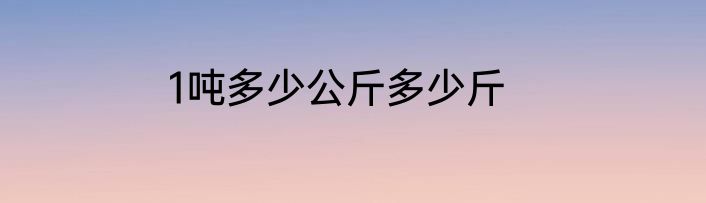 1吨多少公斤多少斤