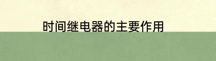 时间继电器的主要作用