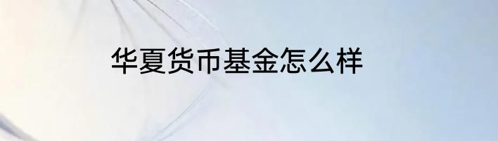 华夏货币基金怎么样