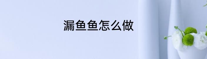 漏鱼鱼怎么做