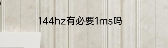 144hz有必要1ms吗