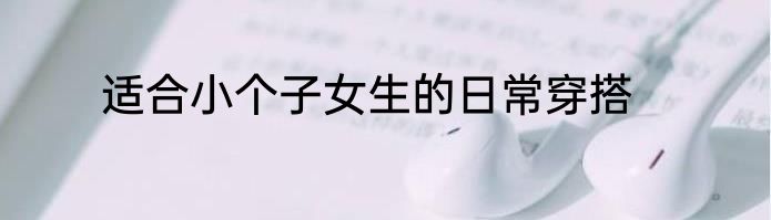 适合小个子女生的日常穿搭