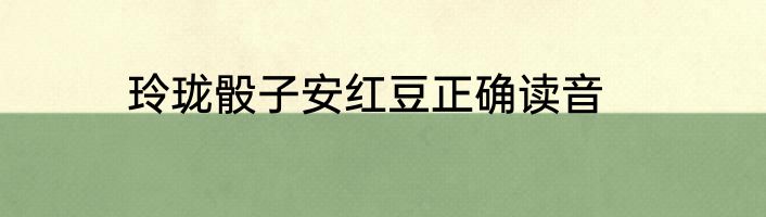 玲珑骰子安红豆正确读音