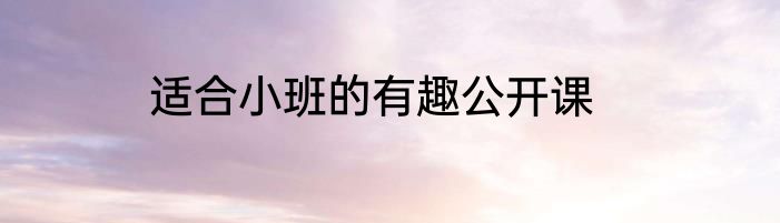 适合小班的有趣公开课