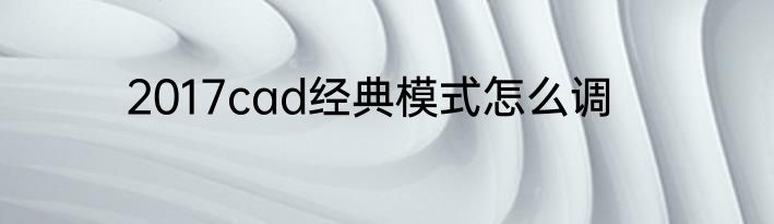 2017cad经典模式怎么调