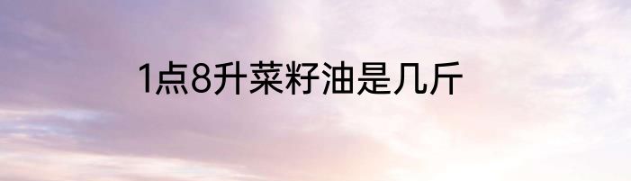 1点8升菜籽油是几斤