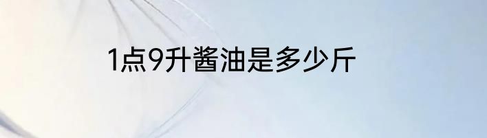 1点9升酱油是多少斤