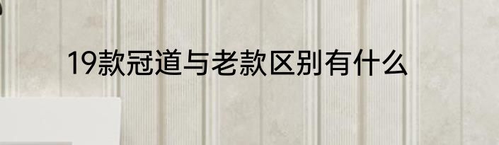 19款冠道与老款区别有什么