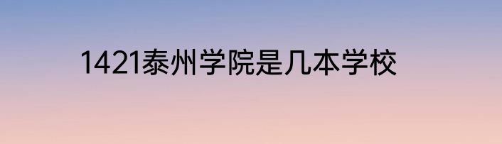 1421泰州学院是几本学校