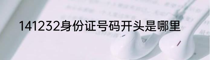 141232身份证号码开头是哪里