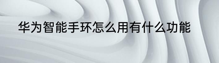 华为智能手环怎么用有什么功能