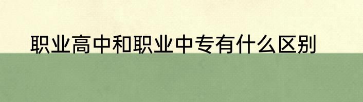 职业高中和职业中专有什么区别
