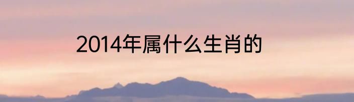 2014年属什么生肖的