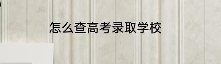 怎么查高考录取学校