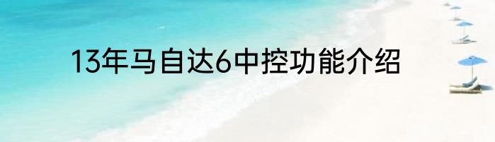 13年马自达6中控功能介绍
