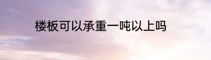 楼板可以承重一吨以上吗