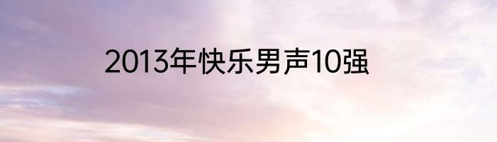 2013年快乐男声10强