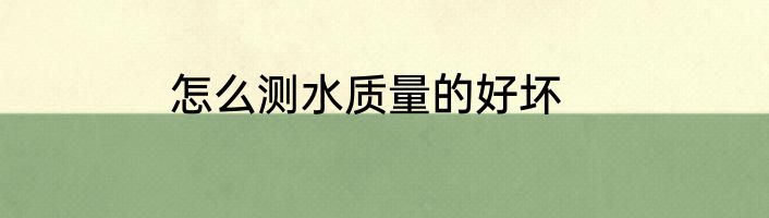 怎么测水质量的好坏