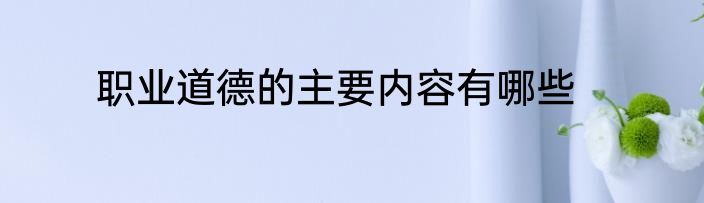 职业道德的主要内容有哪些