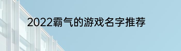 2022霸气的游戏名字推荐
