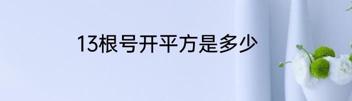 13根号开平方是多少